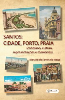 santos: cidade, porto, praia (cotidiano, cultura, representações e memórias) (ebook)-maria izilda santos de matos-9788593955853