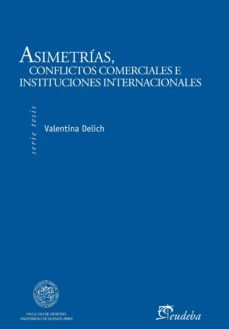asimetrias, conflictos comerciales e instituciones internacionales (ebook)-valentina delich-9789502319353