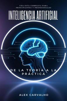 inteligencia artificial: de la teoria a la practica  una guia completa para principiantes y profesionales (ebook)-alex carvalho-9798227669353