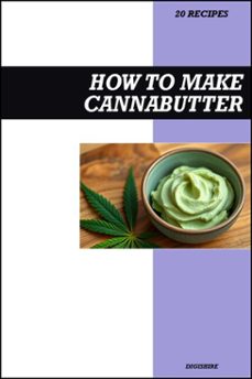 how to make cannabutter cookbook: easy recipe guide to making thc infused cannabis &amp; marijuana butter for baking, cooking, dessert, and edible creations (ebook)-9798232812553