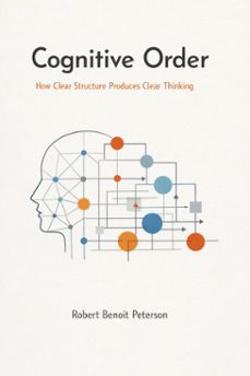 cognitive order: how clear structure produces clear thinking (ebook)-robert benoit peterson-9798233215353