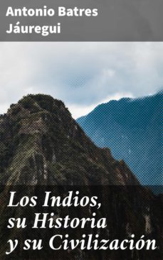 los indios, su historia y su civilizacion (ebook)-antonio batres jauregui-4057664141163