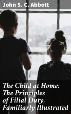 the child at home: the principles of filial duty, familiarly illustrated (ebook)-john s. c. abbott-4057664614063