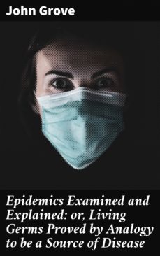 epidemics examined and explained: or, living germs proved by analogy to be a source of disease (ebook)-john grove-4064066173463
