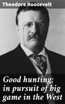 good hunting; in pursuit of big game in the west (ebook)-theodore roosevelt-4064066424763