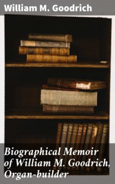biographical memoir of william m. goodrich, organ-builder (ebook)-william m. goodrich-4064066448363