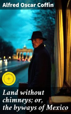 land without chimneys; or, the byways of mexico (ebook)-alfred oscar coffin-4066339522763