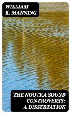 the nootka sound controversy: a dissertation (ebook)-william r. manning-8596547047063