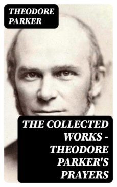 the collected works - theodore parker's prayers (ebook)-theodore parker-8596547165163