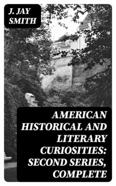 american historical and literary curiosities: second series, complete (ebook)-j. jay smith-8596547170563