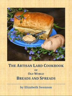 the artisan lard cookbook of old world breads and spreads-elizabeth swenson-9781311862563