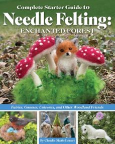 complete starter guide to needle felting: enchanted forest (ebook)-claudia marie lenart-9781637412763