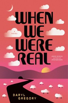 when we were real (ebook)-daryl gregory-9781668060063