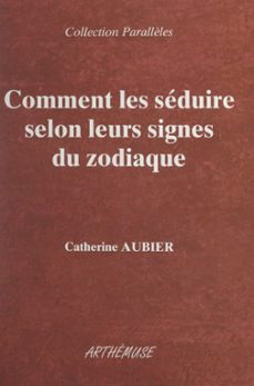 comment les seduire selon leurs signes du zodiaque (ebook)-catherine aubier-9782307600763