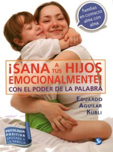 ¡sana a tus hijos emocionalmente!: con el poder de la palabra-eduardo aguilar kubli-9786079346263