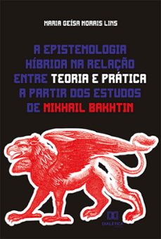 a epistemologia hibrida na relaço entre teoria e pratica a partir dos estudos de mikhail bakhtin (ebook)-maria geísa morais lins-9786525236063