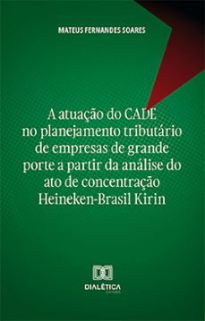 a atuaço do cade no planejamento tributario de empresas de grande porte a partir da analise do ato de concentraço heineken-brasil kirin (ebook)-mateus fernandes soares-9786527038863