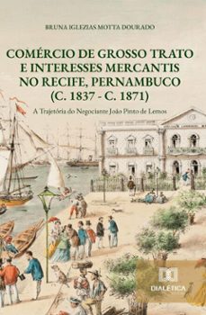 comercio de grosso trato e interesses mercantis no recife, pernambuco (c. 1837 - c. 1871) (ebook)-bruna iglezias motta dourado-9786527089063