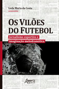 os vilões do futebol: jornalismo esportivo e imaginação melodramática-leda maria da costa-9786555237863