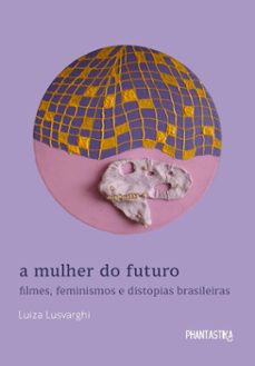 a mulher do futuro. filmes, feminismos e distopias brasileiras (ebook)-luiza lusvarghi-9786598342463