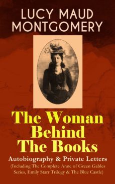 lucy maud montgomery - the woman behind the books: autobiography &amp; private letters (including the complete anne of green gables series, emily starr trilogy &amp; the blue castle) (ebook)-lucy maud montgomery-9788026865063