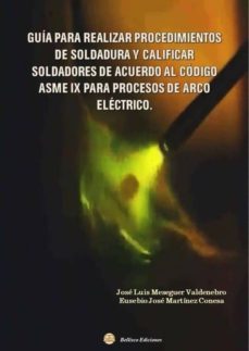 guia para realizar procedimientos de soldadura y calificar soldadores de acuerdo al codigo asme ix para procesos de arcco   lectrico-jose luis meseguer valdenebro-9788412017663