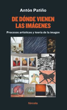 de donde vienen las imagenes: procesos artisticos y teoria de la imagen-anton patiño perez-9788417425463