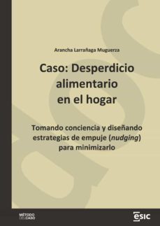 caso: desperdicio alimentario en el hogar. tomando conciencia y diseñando estrategias de empuje (nudging) para minimizarlo (ebook)-arancha larrañaga muguerza-9788419480163