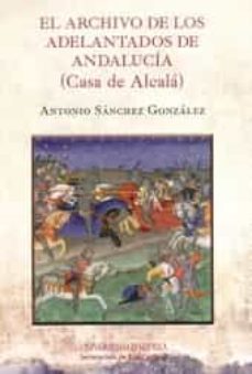 el archivo de los adelantados de andalucia (casa de alcala)-antonio sanchez gonzalez-9788447215263
