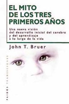 el mito de los tres primeros años: una nueva vison del desarrollo inicial del cerebro y del aprendizaje a lo largo de la vida-john t. bruer-9788449309663