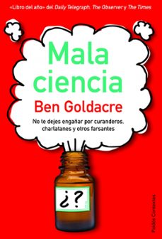 mala ciencia: no te dejes engañar por curanderos, charlatanes y o tros farsantes-ben goldacre-9788449324963