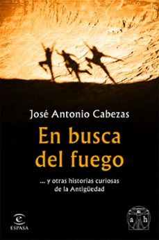 en busca del fuego y otras historias curiosas de la antiguedad-jose antonio cabezas-9788467056563