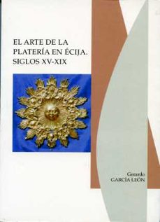 el arte de la plateria en ecija. siglos xv-xix-gerardo garcia leon-9788477981763