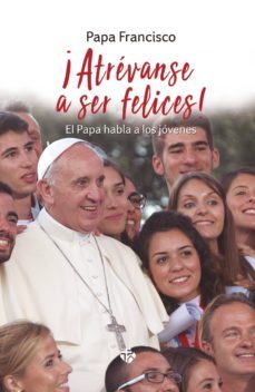 ¡atrevanse a ser felices! el papa habla a los jóvenes-jorge bergoglio papa francisco-9788479666163