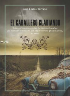el caballero gladiando: relacion bizantina de las fantasticas hazañas del caballeo gladiando, con algunos otros pliegos epicos, en ramo-jose carlos turrado-9788490749463