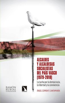 alcaldes y alcaldesas socialistas del pais vasco (1979-2018): la lucha por la democracia, la libertad y la convivencia-angel comonte santamaria-9788490976463