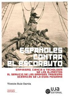 españoles contra el escorbuto: empirismo, ciencia y tecnologia de los alimentos al servicio de las grandes travesias oceanicas de la edad moderna-vicente ruiz garcia-9788491594963