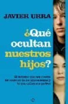 ¿que ocultan nuestros hijos?: el informe que nos cuenta los secre tos de los adolescentes y lo que callan sus padres-javier urra portillo-9788497347563