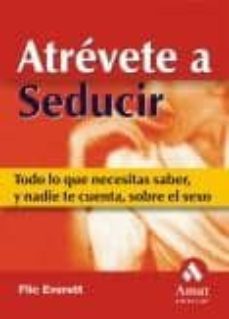 atrevete a seducir: todo lo que necesitas saber, y nadie te cuent a, sobre el sexo-flic everett-9788497350563