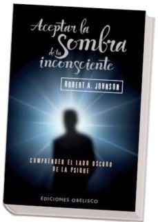 aceptar la sombra de tu inconsciente: comprender el lado oscuro d e la psique-robert a. johnson-9788497777063
