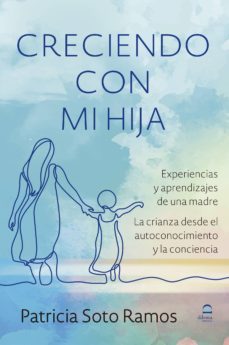 creciendo con mi hija: experiencias y aprendizajes de una madre. la crianza desde el autoconocimiento y la conciencia-patricia soto ramos-9788498274363