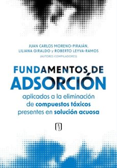 fundamentos de adsorción aplicados a la eliminación de compuestos tóxicos presentes en solución acuosa (ebook)-juan carlos moreno piraján-liliana giraldo gutiérrez-roberto leyva ramos-9789587987263