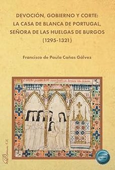 devocion, gobierno y corte: la casa de blanca de portugal, señora de las huelgas de burgos (1295-1321)-francisco de paula cañas galvez-9791370067663
