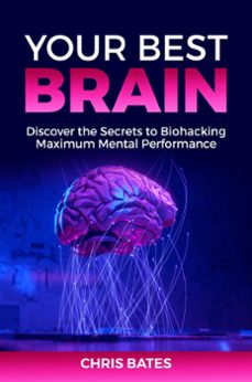 your best brain: discover the secrets to biohacking maximum mental performance (ebook)-chris bates-9798215590263