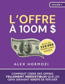 loffre a 100m $: comment creer des offres tellement irresistibles que les gens seraient idiots de refuser (ebook)-alex hormozi-9798224912063