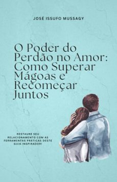o poder do perdão no amor: como superar mágoas e recomeçar juntos-jose issufo mussagy-9798230790563