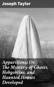 apparitions; or, the mystery of ghosts, hobgoblins, and haunted houses developed (ebook)-joseph taylor-4057664565273