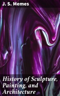 history of sculpture, painting, and architecture (ebook)-j. s. memes-4064066150273