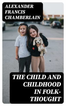 the child and childhood in folk-thought (ebook)-alexander francis chamberlain-8596547370673