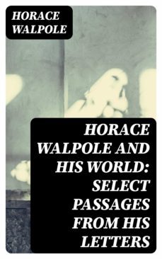 horace walpole and his world: select passages from his letters (ebook)-horace walpole-8596547379973